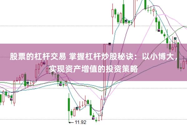 股票的杠杆交易 掌握杠杆炒股秘诀：以小博大，实现资产增值的投资策略