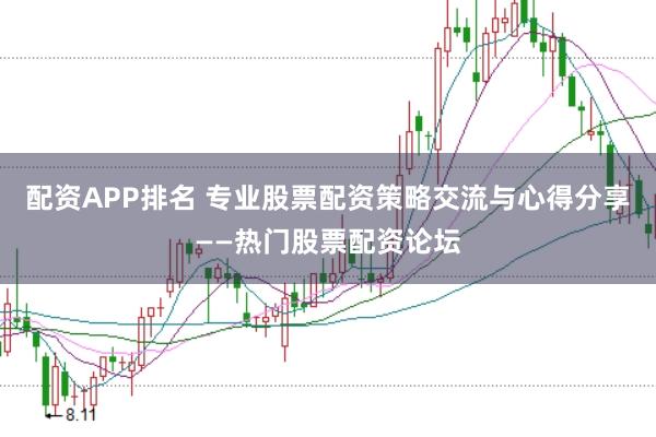 配资APP排名 专业股票配资策略交流与心得分享——热门股票配资论坛