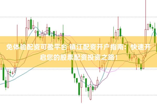 免体验配资可盈平台 镇江配资开户指南：快速开启您的股票配资投资之路！