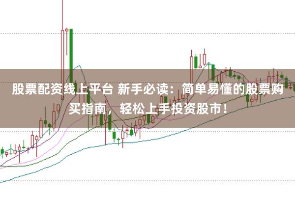 股票配资线上平台 新手必读：简单易懂的股票购买指南，轻松上手投资股市！