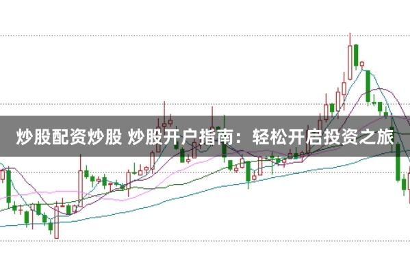炒股配资炒股 炒股开户指南：轻松开启投资之旅