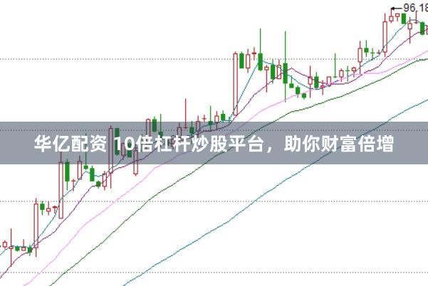 华亿配资 10倍杠杆炒股平台，助你财富倍增