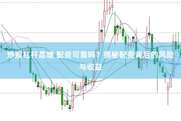 炒股杠杆是啥 配资可靠吗？揭秘配资背后的风险与收益