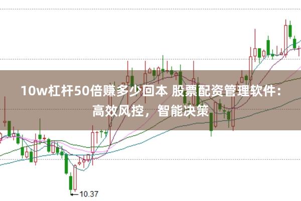 10w杠杆50倍赚多少回本 股票配资管理软件：高效风控，智能决策