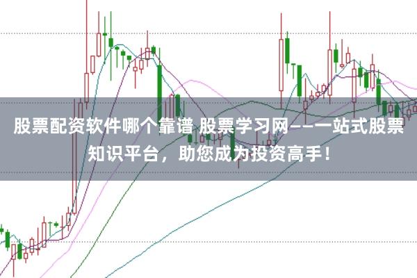 股票配资软件哪个靠谱 股票学习网——一站式股票知识平台，助您成为投资高手！