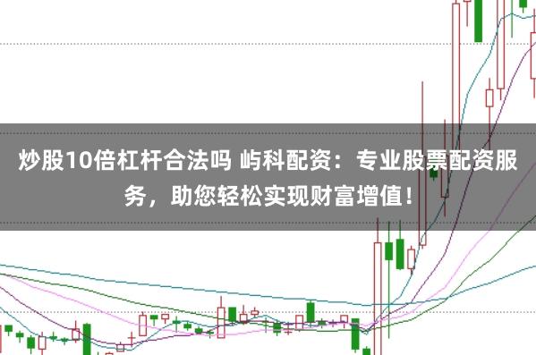 炒股10倍杠杆合法吗 屿科配资：专业股票配资服务，助您轻松实现财富增值！