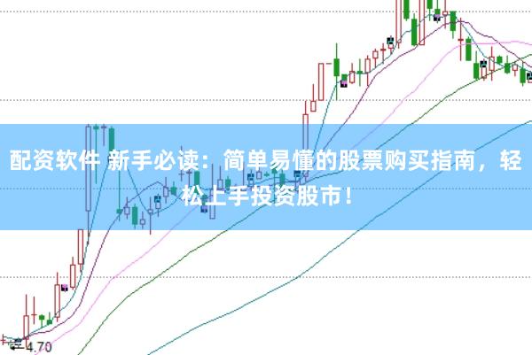 配资软件 新手必读：简单易懂的股票购买指南，轻松上手投资股市！