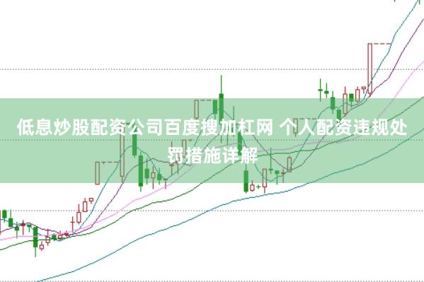 低息炒股配资公司百度搜加杠网 个人配资违规处罚措施详解