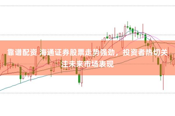 靠谱配资 海通证券股票走势强劲，投资者热切关注未来市场表现