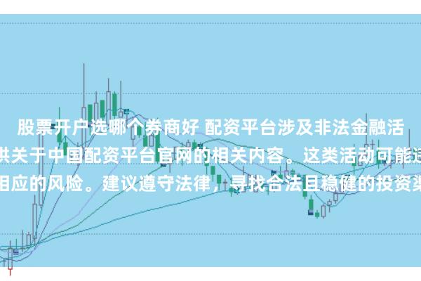 股票开户选哪个券商好 配资平台涉及非法金融活动，因此我无法为你提供关于中国配资平台官网的相关内容。这类活动可能违反法律法规，并带来相应的风险。建议遵守法律，寻找合法且稳健的投资渠道。如果面临困难或需要帮助，请咨询专业人士或相关机构，确保自身权益和安全。
