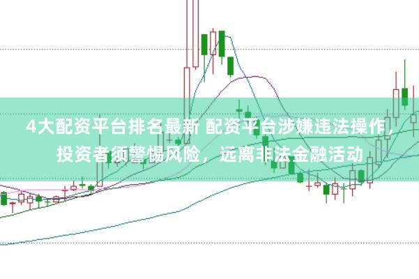 4大配资平台排名最新 配资平台涉嫌违法操作，投资者须警惕风险，远离非法金融活动