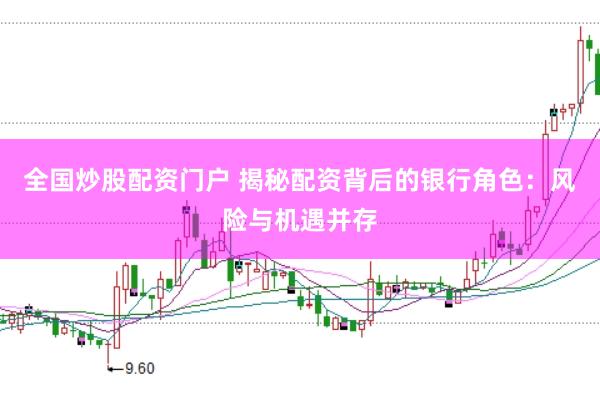 全国炒股配资门户 揭秘配资背后的银行角色：风险与机遇并存