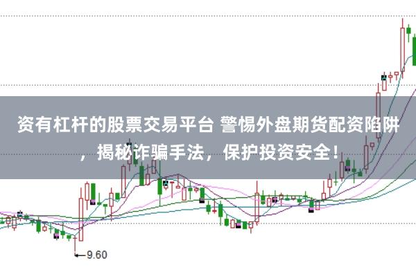 资有杠杆的股票交易平台 警惕外盘期货配资陷阱，揭秘诈骗手法，保护投资安全！