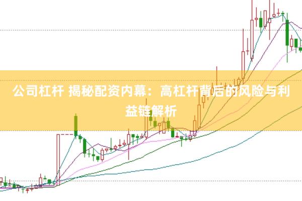公司杠杆 揭秘配资内幕：高杠杆背后的风险与利益链解析