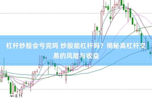 杠杆炒股会亏完吗 炒股能杠杆吗？揭秘高杠杆交易的风险与收益