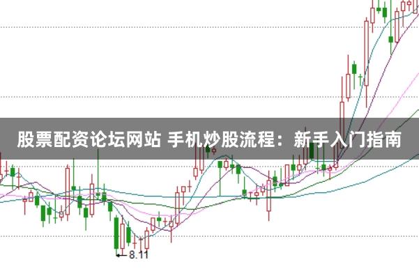 股票配资论坛网站 手机炒股流程：新手入门指南
