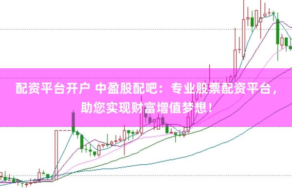 配资平台开户 中盈股配吧：专业股票配资平台，助您实现财富增值梦想！