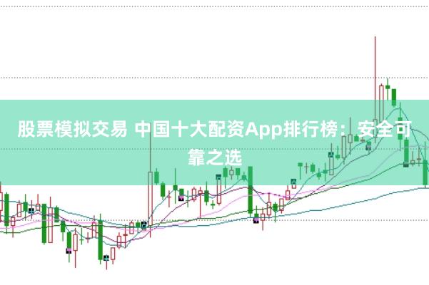股票模拟交易 中国十大配资App排行榜：安全可靠之选