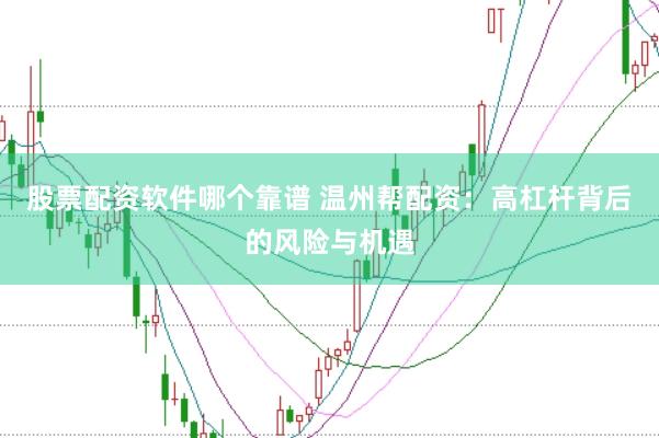 股票配资软件哪个靠谱 温州帮配资：高杠杆背后的风险与机遇