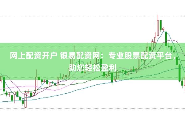 网上配资开户 银易配资网：专业股票配资平台，助您轻松盈利