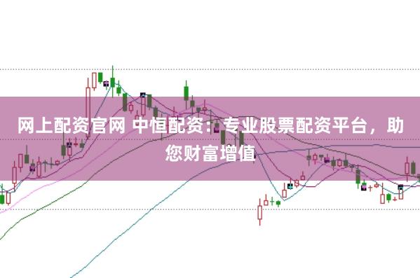 网上配资官网 中恒配资：专业股票配资平台，助您财富增值