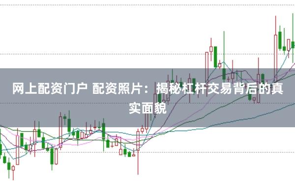 网上配资门户 配资照片：揭秘杠杆交易背后的真实面貌