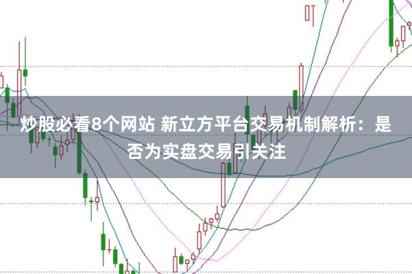 炒股必看8个网站 新立方平台交易机制解析：是否为实盘交易引关注