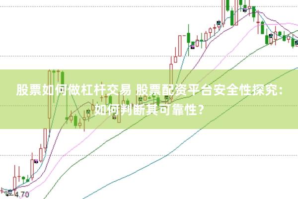 股票如何做杠杆交易 股票配资平台安全性探究：如何判断其可靠性？