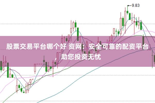 股票交易平台哪个好 资网：安全可靠的配资平台，助您投资无忧