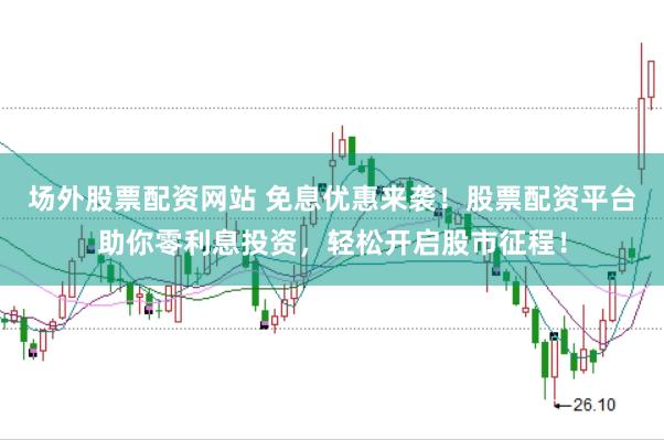 场外股票配资网站 免息优惠来袭！股票配资平台助你零利息投资，轻松开启股市征程！