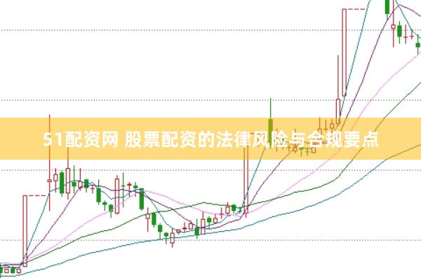 51配资网 股票配资的法律风险与合规要点