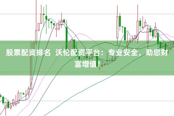 股票配资排名  沃伦配资平台：专业安全，助您财富增值！