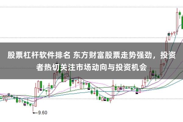 股票杠杆软件排名 东方财富股票走势强劲，投资者热切关注市场动向与投资机会