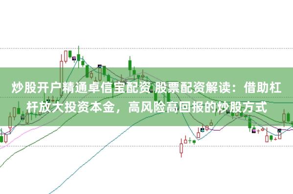 炒股开户精通卓信宝配资 股票配资解读：借助杠杆放大投资本金，高风险高回报的炒股方式