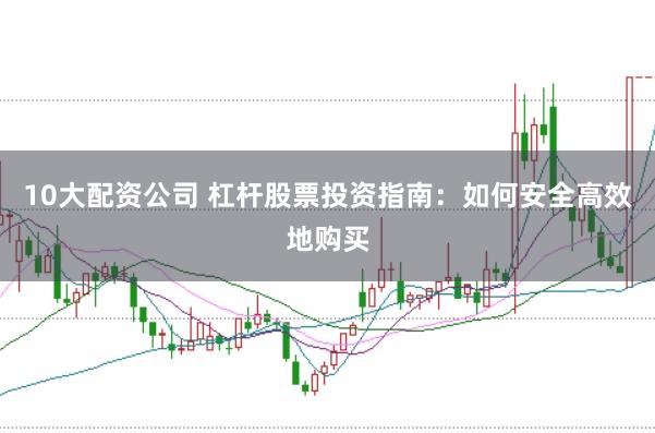 10大配资公司 杠杆股票投资指南：如何安全高效地购买