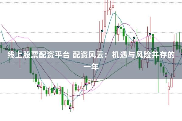 线上股票配资平台 配资风云：机遇与风险并存的一年