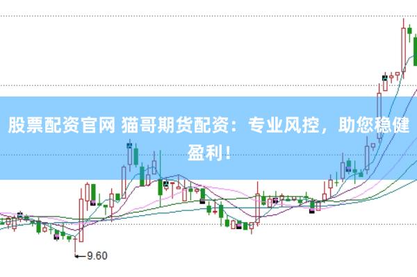 股票配资官网 猫哥期货配资：专业风控，助您稳健盈利！