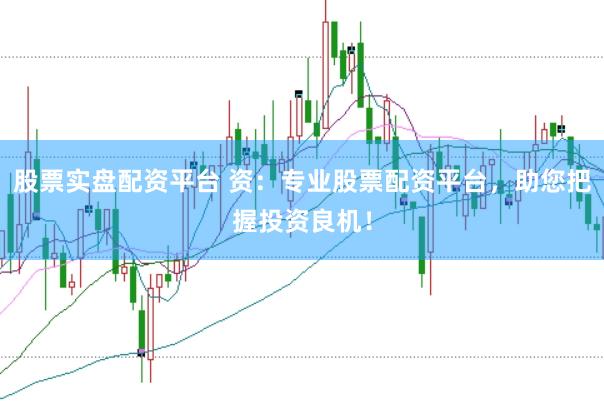 股票实盘配资平台 资：专业股票配资平台，助您把握投资良机！