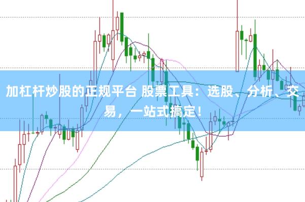 加杠杆炒股的正规平台 股票工具：选股、分析、交易，一站式搞定！