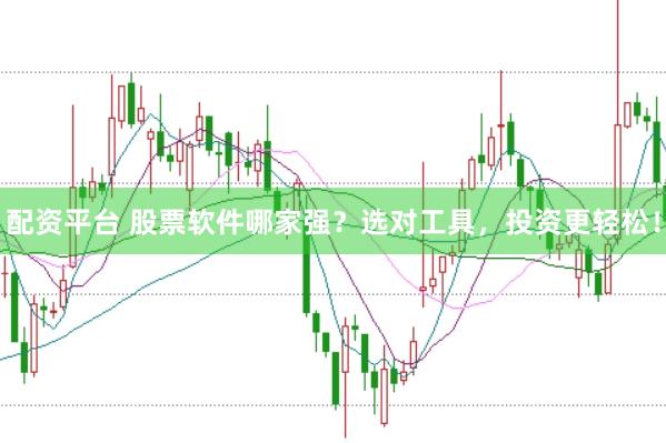 配资平台 股票软件哪家强？选对工具，投资更轻松！