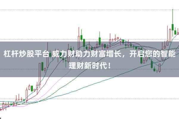 杠杆炒股平台 威力财助力财富增长，开启您的智能理财新时代！