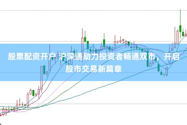 股票配资开户 沪深通助力投资者畅通双市，开启股市交易新篇章