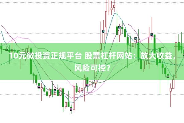 10元微投资正规平台 股票杠杆网站：放大收益，风险可控？
