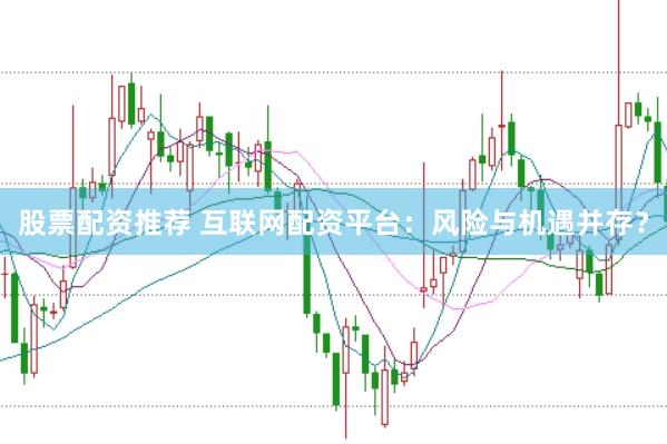 股票配资推荐 互联网配资平台：风险与机遇并存？