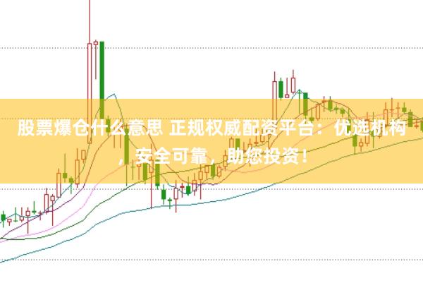 股票爆仓什么意思 正规权威配资平台：优选机构，安全可靠，助您投资！