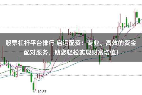 股票杠杆平台排行 启运配资：专业、高效的资金配对服务，助您轻松实现财富增值！