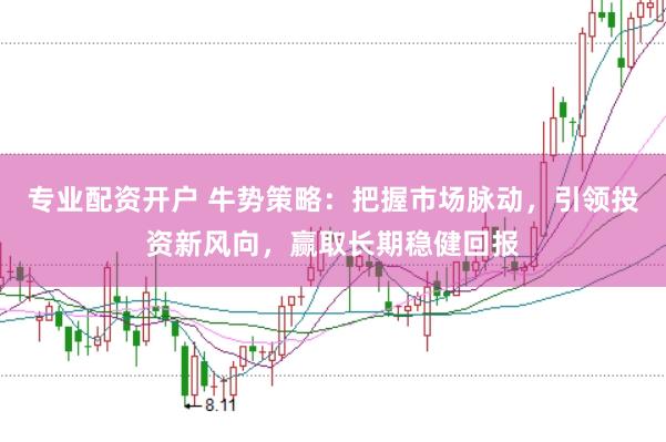专业配资开户 牛势策略：把握市场脉动，引领投资新风向，赢取长期稳健回报
