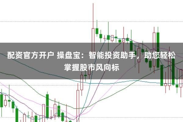 配资官方开户 操盘宝：智能投资助手，助您轻松掌握股市风向标