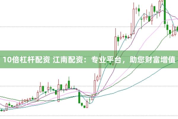 10倍杠杆配资 江南配资：专业平台，助您财富增值