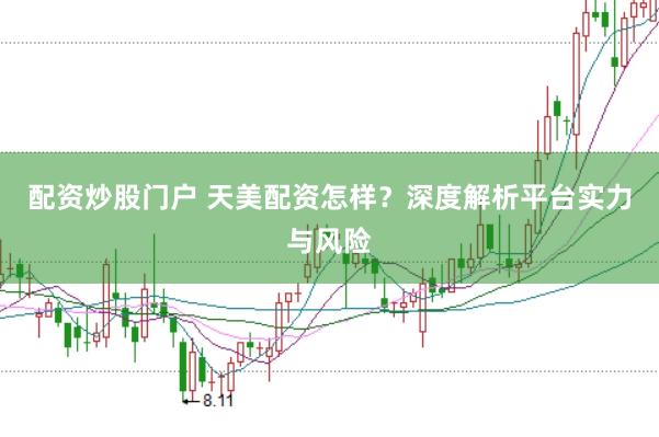 配资炒股门户 天美配资怎样？深度解析平台实力与风险
